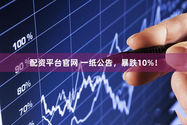 配资平台官网 一纸公告，暴跌10%！